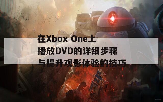 在Xbox One上播放DVD的详细步骤与提升观影体验的技巧