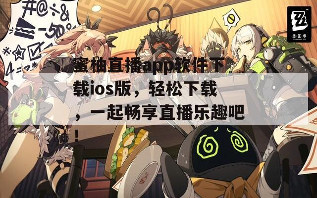 蜜柚直播app软件下载ios版，轻松下载，一起畅享直播乐趣吧！