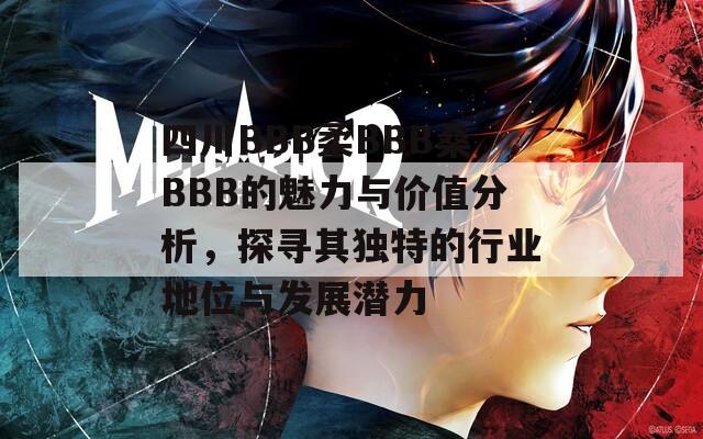 四川BBB柔BBB桑BBB的魅力与价值分析，探寻其独特的行业地位与发展潜力