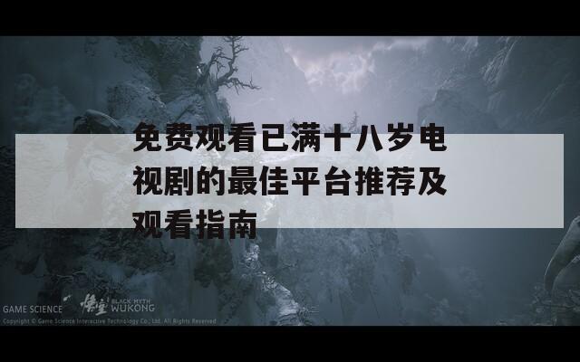 免费观看已满十八岁电视剧的最佳平台推荐及观看指南