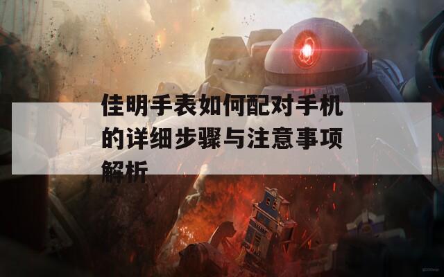 佳明手表如何配对手机的详细步骤与注意事项解析