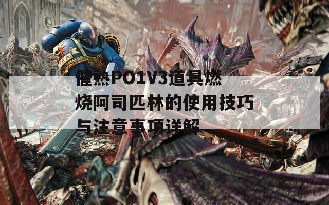 催熟PO1V3道具燃烧阿司匹林的使用技巧与注意事项详解