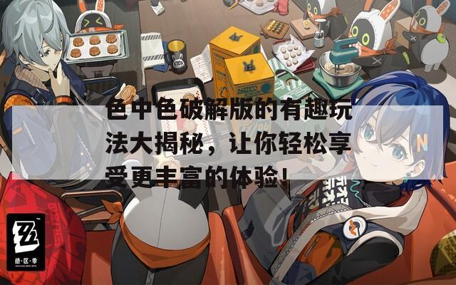 色中色破解版的有趣玩法大揭秘，让你轻松享受更丰富的体验！