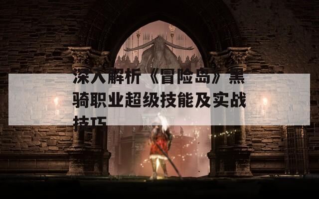 深入解析《冒险岛》黑骑职业超级技能及实战技巧