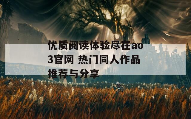 优质阅读体验尽在ao3官网 热门同人作品推荐与分享