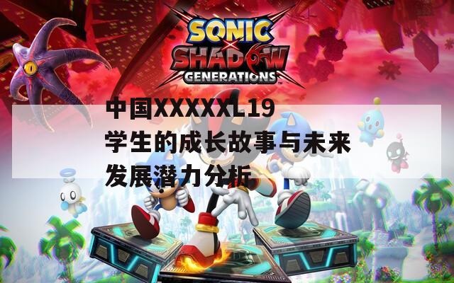 中国XXXXXL19学生的成长故事与未来发展潜力分析