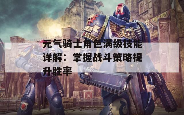 元气骑士角色满级技能详解：掌握战斗策略提升胜率