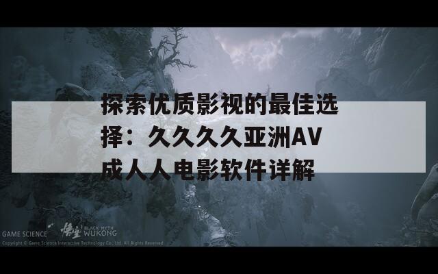 探索优质影视的最佳选择：久久久久亚洲AV成人人电影软件详解