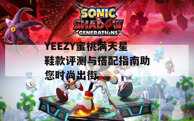 YEEZY蜜桃满天星鞋款评测与搭配指南助您时尚出街