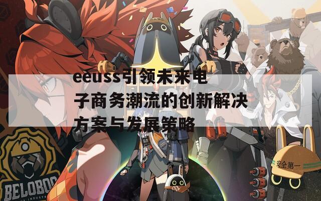 eeuss引领未来电子商务潮流的创新解决方案与发展策略