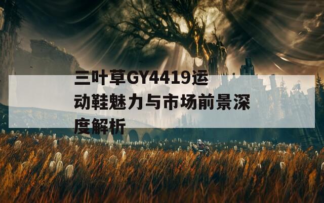 三叶草GY4419运动鞋魅力与市场前景深度解析