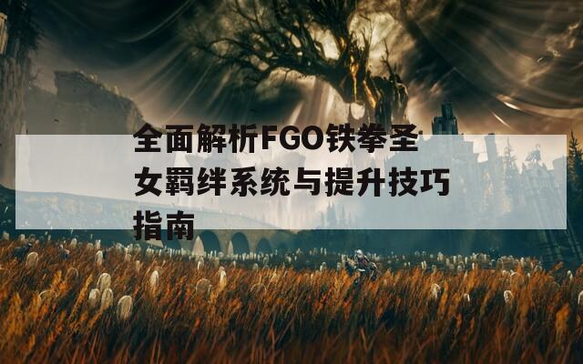 全面解析FGO铁拳圣女羁绊系统与提升技巧指南