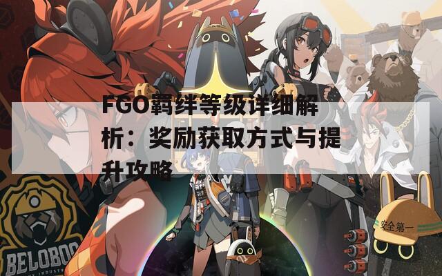 FGO羁绊等级详细解析：奖励获取方式与提升攻略