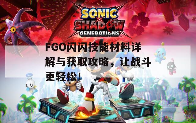 FGO闪闪技能材料详解与获取攻略，让战斗更轻松！