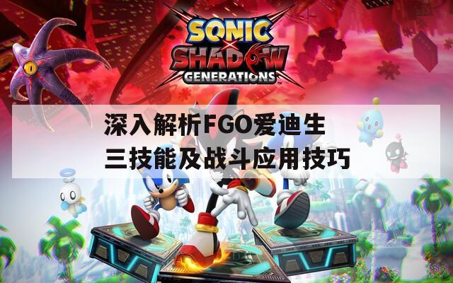 深入解析FGO爱迪生三技能及战斗应用技巧