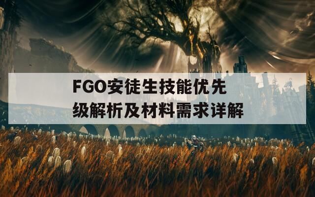 FGO安徒生技能优先级解析及材料需求详解