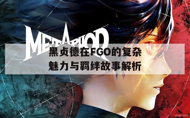 黑贞德在FGO的复杂魅力与羁绊故事解析