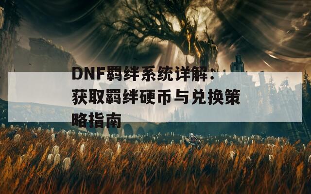 DNF羁绊系统详解：获取羁绊硬币与兑换策略指南