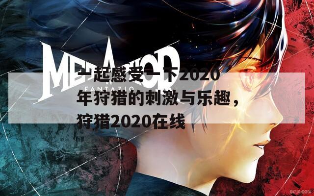 一起感受一下2020年狩猎的刺激与乐趣，狩猎2020在线