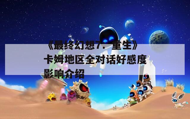 《最终幻想7：重生》卡姆地区全对话好感度影响介绍