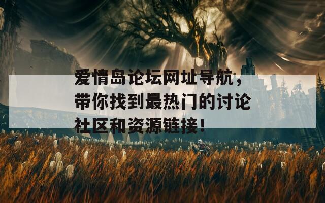 爱情岛论坛网址导航，带你找到最热门的讨论社区和资源链接！