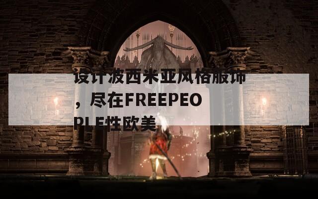 设计波西米亚风格服饰，尽在FREEPEOPLE性欧美