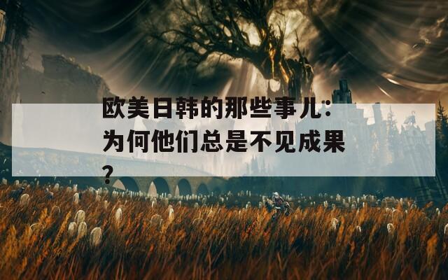 欧美日韩的那些事儿：为何他们总是不见成果？