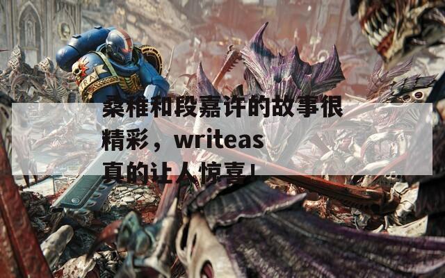 桑稚和段嘉许的故事很精彩，writeas真的让人惊喜！