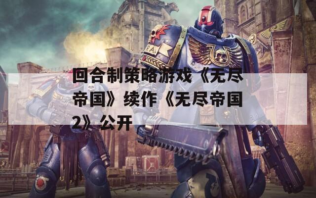 回合制策略游戏《无尽帝国》续作《无尽帝国2》公开