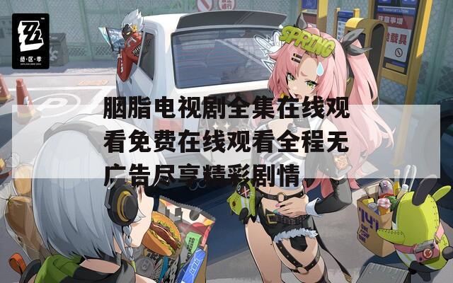 胭脂电视剧全集在线观看免费在线观看全程无广告尽享精彩剧情