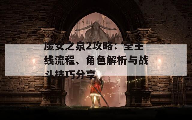 魔女之泉2攻略：全主线流程、角色解析与战斗技巧分享