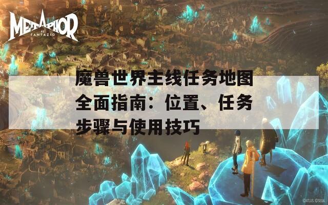 魔兽世界主线任务地图全面指南：位置、任务步骤与使用技巧