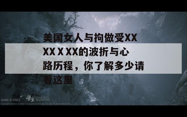 美国女人与拘做受XXXXⅩXX的波折与心路历程，你了解多少请看这里