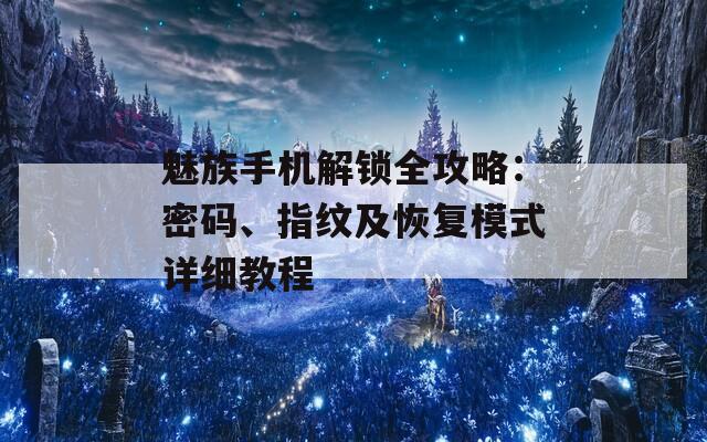 魅族手机解锁全攻略：密码、指纹及恢复模式详细教程