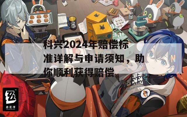 科兴2024年赔偿标准详解与申请须知，助你顺利获得赔偿