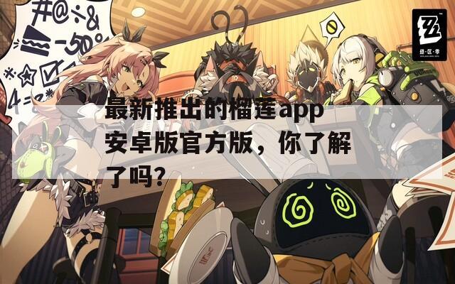 最新推出的榴莲app安卓版官方版，你了解了吗？