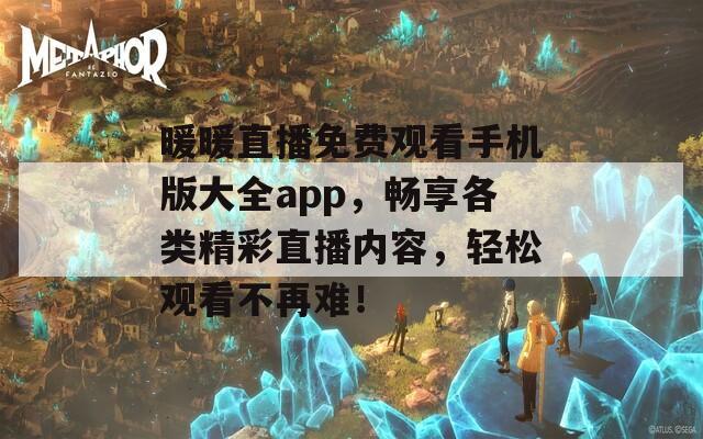 暖暖直播免费观看手机版大全app，畅享各类精彩直播内容，轻松观看不再难！