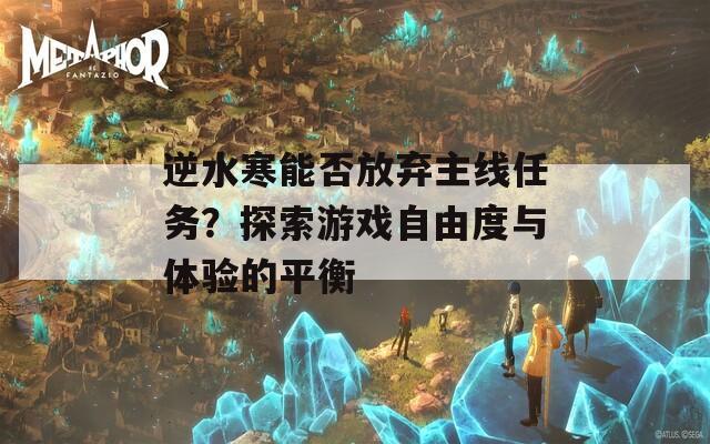 逆水寒能否放弃主线任务？探索游戏自由度与体验的平衡