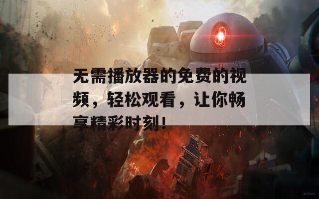 无需播放器的免费的视频，轻松观看，让你畅享精彩时刻！