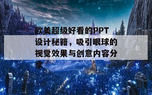 欧美超级好看的PPT设计秘籍，吸引眼球的视觉效果与创意内容分享