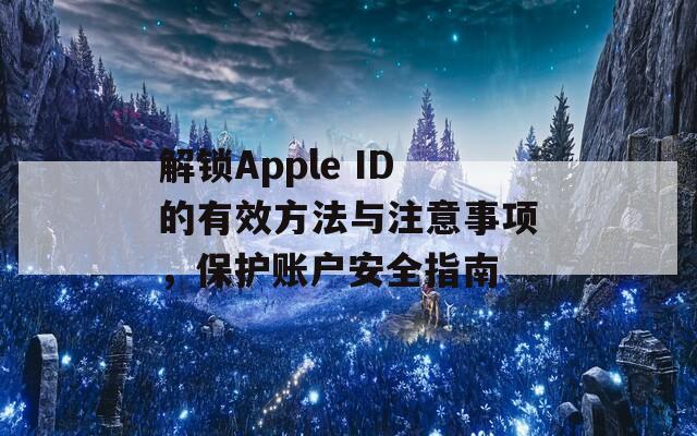 解锁Apple ID的有效方法与注意事项，保护账户安全指南