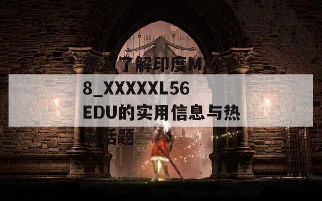 深入了解印度MAY18_XXXXXL56EDU的实用信息与热议话题