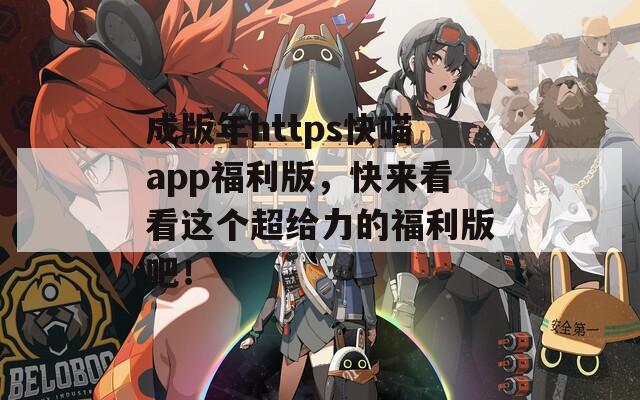 成版年https快喵app福利版，快来看看这个超给力的福利版吧！