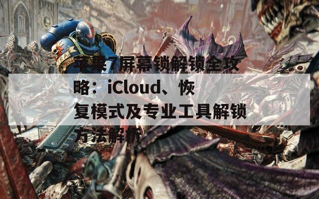 苹果7屏幕锁解锁全攻略：iCloud、恢复模式及专业工具解锁方法解析