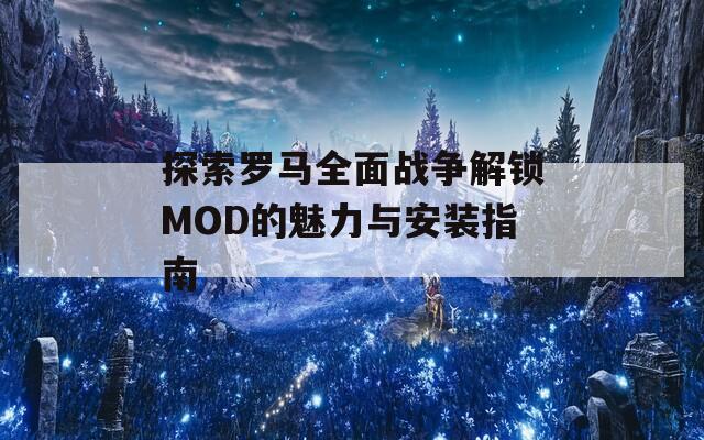 探索罗马全面战争解锁MOD的魅力与安装指南