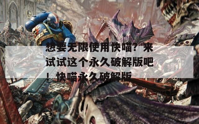 想要无限使用快喵？来试试这个永久破解版吧！快喵永久破解版