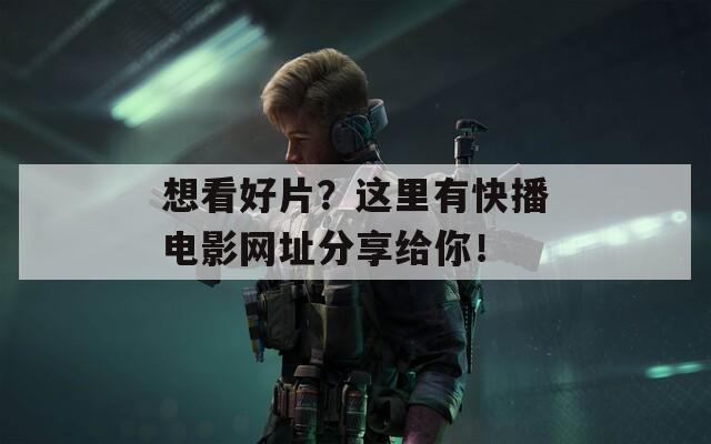 想看好片？这里有快播电影网址分享给你！