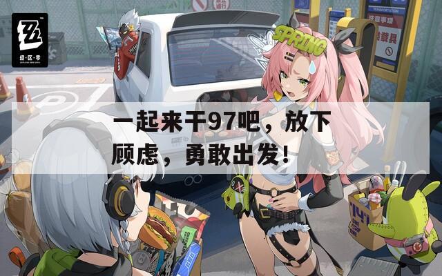 一起来干97吧，放下顾虑，勇敢出发！