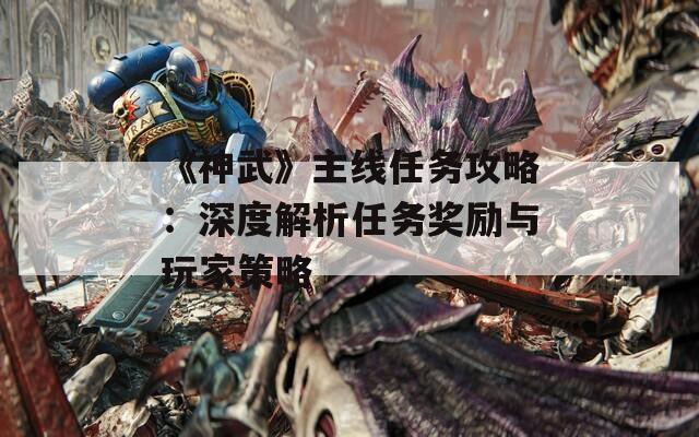 《神武》主线任务攻略：深度解析任务奖励与玩家策略