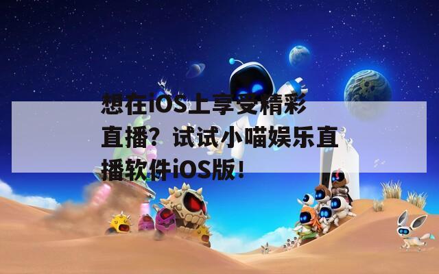 想在iOS上享受精彩直播？试试小喵娱乐直播软件iOS版！